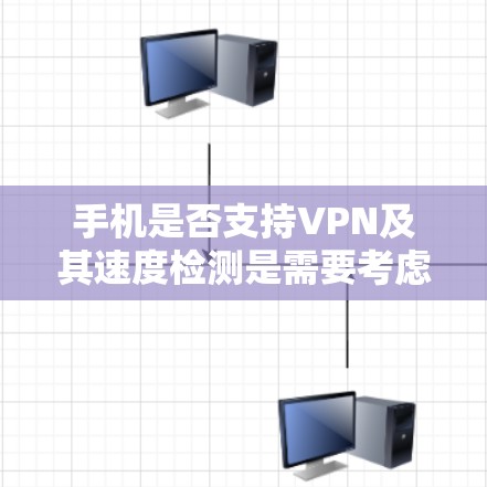 手机是否支持VPN及其速度检测是需要考虑的因素，以下是逐步的解释和答案