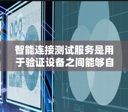 智能连接测试服务是用于验证设备之间能够自动连接和分离的能力，确保设备之间的通信稳定和安全。以下是对该主题的详细分步说明