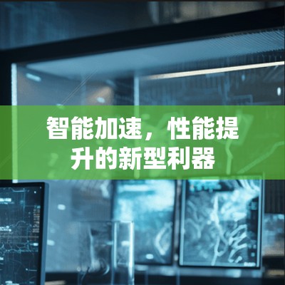 智能加速，性能提升的新型利器