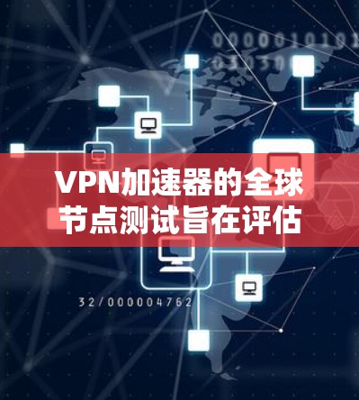 VPN加速器的全球节点测试旨在评估这些软件在不同国家或地区的网络环境下的性能和稳定性。以下是详细的步骤和信息