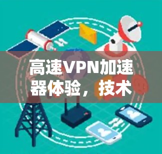 高速VPN加速器体验，技术与用户体验的完美结合
