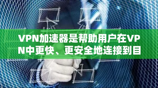 VPN加速器是帮助用户在VPN中更快、更安全地连接到目标网站的工具。以下是关于Net速和ProNet的详细指南，包括注册、使用和优化方法
