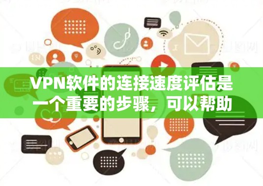 VPN软件的连接速度评估是一个重要的步骤，可以帮助你了解网络的真实速度，确保你的流量能够安全地通过VPN。以下是一些常见的方法和步骤，供你参考