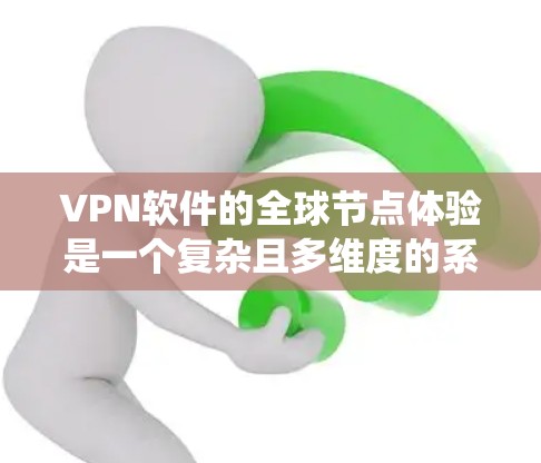 VPN软件的全球节点体验是一个复杂且多维度的系统，涉及安全性、数据传输、设备兼容性和网络管理等多个方面。以下是对该主题的分步解释