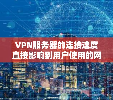 VPN服务器的连接速度直接影响到用户使用的网络体验。以下是一些关于如何优化VPN服务器连接速度的实用建议