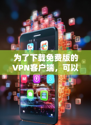 为了下载免费版的VPN客户端，可以按照以下步骤操作