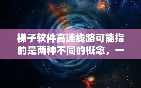 梯子软件高速线路可能指的是两种不同的概念，一种是梯子软件，涉及梯子工具或设备的软件；另一种是高速线路，涉及高速交通或通信领域的高速通道系统。具体来说