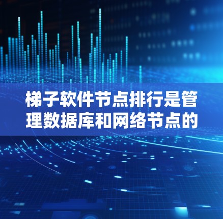 梯子软件节点排行是管理数据库和网络节点的重要工具，帮助开发者高效地配置和管理节点。以下是逐步的步骤指南