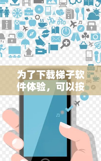 为了下载梯子软件体验，可以按照以下步骤进行