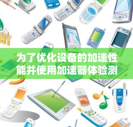 为了优化设备的加速性能并使用加速器体验测试版，可以按照以下步骤进行