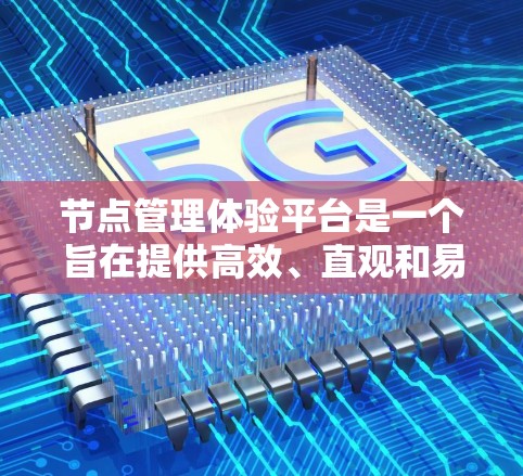节点管理体验平台是一个旨在提供高效、直观和易用的工具，帮助用户管理节点，节点通常指软件中的某个对象或模块。以下是对该平台的详细总结和分析