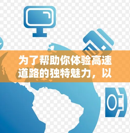 为了帮助你体验高速道路的独特魅力，以下是一些适合高速体验的平台推荐，结合了功能、安全性以及用户反馈