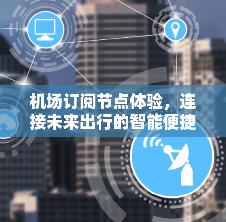 机场订阅节点体验，连接未来出行的智能便捷