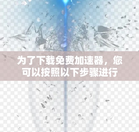 为了下载免费加速器，您可以按照以下步骤进行