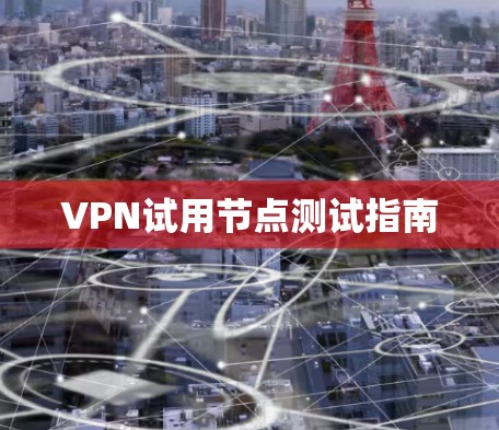 VPN试用节点测试指南
