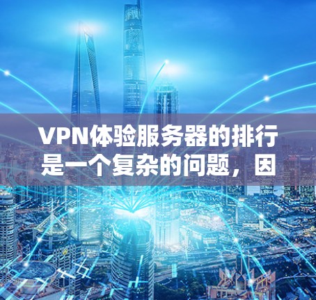 VPN体验服务器的排行是一个复杂的问题，因为服务器的排名取决于多个因素，比如服务器的性能、稳定性、延迟、带宽、响应时间等。以下是一些常见的VPN服务器类型及其特点，供你参考