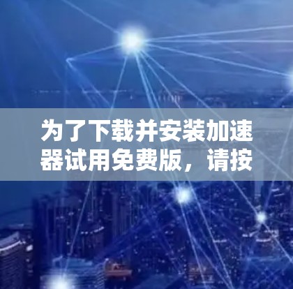 为了下载并安装加速器试用免费版，请按照以下步骤进行