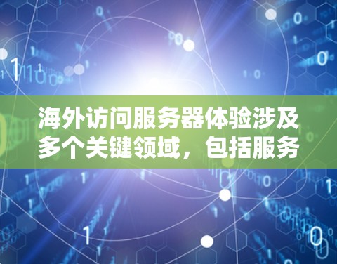 海外访问服务器体验涉及多个关键领域，包括服务器架构、性能优化、安全管理、稳定性、维护和管理，以及它们在云平台中的应用。以下是对这些主题的详细总结和建议