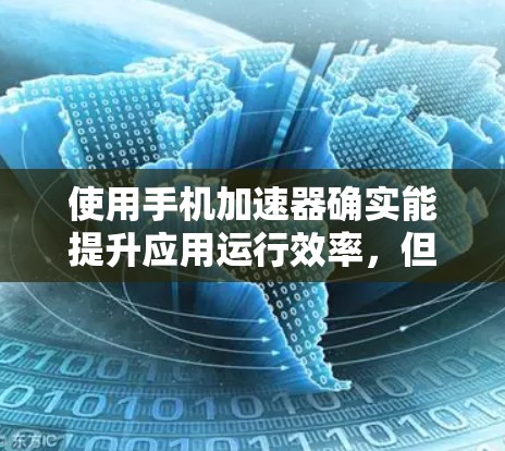 使用手机加速器确实能提升应用运行效率，但操作和使用可能存在一些挑战。以下是逐步的解决方案