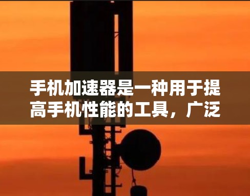 手机加速器是一种用于提高手机性能的工具，广泛应用于网页加速、视频加速和音乐加速等场景。评测和推荐是了解加速器优缺点的重要环节，以下将从多个角度分析和评价不同类型的加速器，帮助读者找到最适合自己的选择