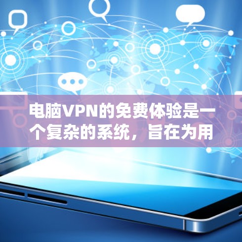 电脑VPN的免费体验是一个复杂的系统，旨在为用户提供安全、便捷的网络连接。以下是详细的步骤和注意事项
