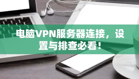 电脑VPN服务器连接，设置与排查必看！