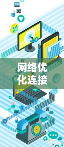 网络优化连接体验是一个涉及多个方面的内容，包括物理连接、软件优化、端到端连接稳定性、延迟优化、安全性和兼容性等方面。以下是一些关键点，可以帮助你更好地理解如何优化连接体验