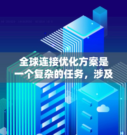 全球连接优化方案是一个复杂的任务，涉及多个技术、地理和规划的因素。以下是一些可能的全球连接优化方案，涵盖技术、地理和规划层面