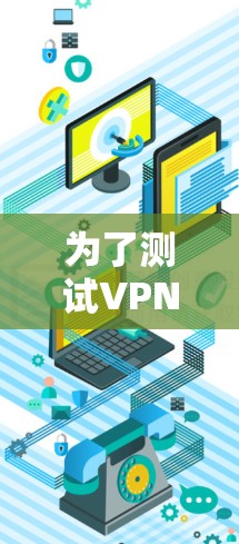 为了测试VPN的极速线路并深入了解其功能，以下是一个有条理的步骤指南