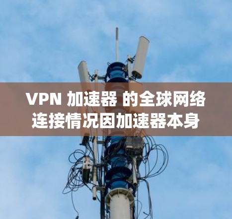 VPN 加速器 的全球网络连接情况因加速器本身的稳定性、网络环境以及用户的使用情况而异。不过，以下是一些关于 VPN 加速器 的 generally 考虑因素
