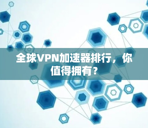 全球VPN加速器排行，你值得拥有？