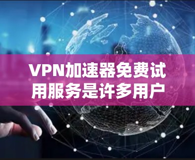 VPN加速器免费试用服务是许多用户寻找的解决方案，但选择一个合适的工具至关重要。以下是一些推荐的VPN加速器，涵盖免费试用和付费功能的特点