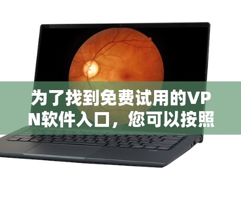为了找到免费试用的VPN软件入口，您可以按照以下步骤操作
