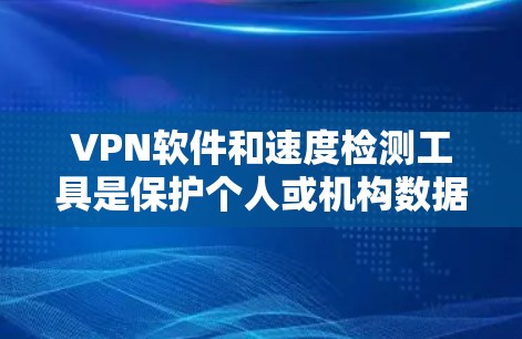 VPN软件和速度检测工具是保护个人或机构数据安全、优化网络性能的重要工具。以下是对这些工具的详细介绍