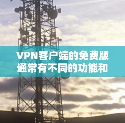 VPN客户端的免费版通常有不同的功能和限制，具体取决于客户端的制造商或服务提供商。以下是一些可能的免费版VPN客户端的使用限制和注意事项