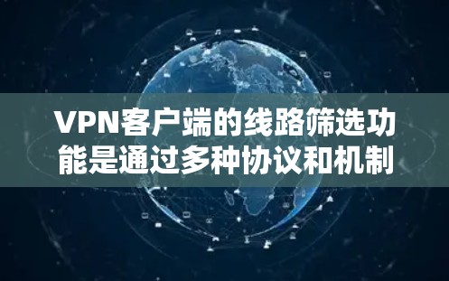VPN客户端的线路筛选功能是通过多种协议和机制实现的，以下是一些关键点