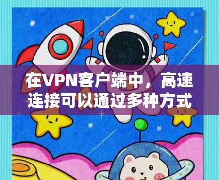 在VPN客户端中，高速连接可以通过多种方式实现，以下是一些关键步骤和方法