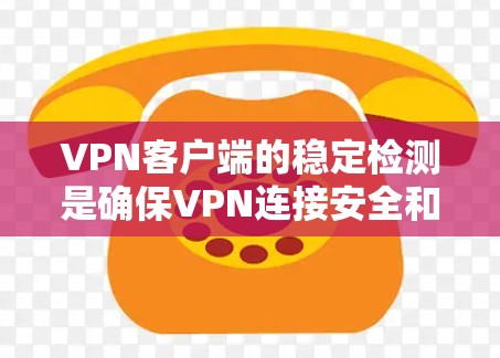 VPN客户端的稳定检测是确保VPN连接安全和可靠的关键步骤。以下是详细的步骤和解释，帮助您更好地理解和执行这一过程