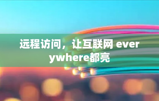 远程访问，让互联网 everywhere都亮