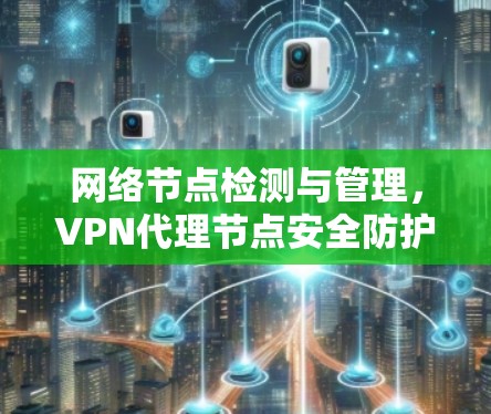 网络节点检测与管理，VPN代理节点安全防护