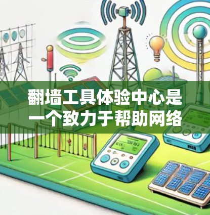 翻墙工具体验中心是一个致力于帮助网络安全人员掌握翻墙技术的培训和实践中心。以下是其主要功能和内容的总结