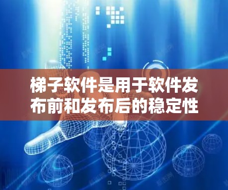 梯子软件是用于软件发布前和发布后的稳定性评估和监控的重要工具。它通过多种方法确保软件的稳定性和可用性，包括