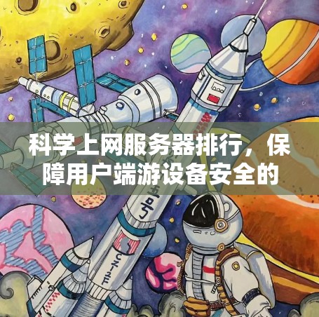 科学上网服务器排行，保障用户端游设备安全的必备技术