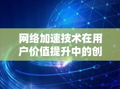 网络加速技术在用户价值提升中的创新应用
