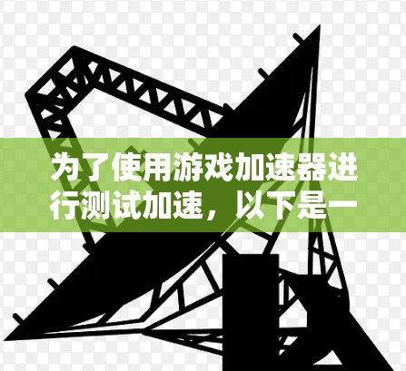 为了使用游戏加速器进行测试加速，以下是一步步的建议