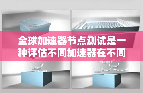 全球加速器节点测试是一种评估不同加速器在不同国家和地区性能的大型测试方法。这些测试通常涉及成千上万的加速器节点，每个节点使用不同的加速器，旨在比较加速器在大规模计算中的表现。以下是测试的关键点
