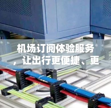 机场订阅体验服务，让出行更便捷、更贴心、更高效