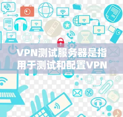 VPN测试服务器是指用于测试和配置VPN网络的服务器。它通常不直接连接到目标服务器，而是通过网络连接来实现功能测试。以下是关于VPN测试服务器的一些关键信息