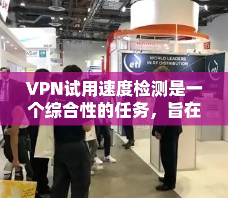 VPN试用速度检测是一个综合性的任务，旨在评估VPN服务器的响应速度和稳定性。以下是对该问题的分步解释
