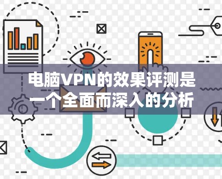 电脑VPN的效果评测是一个全面而深入的分析，涵盖了安全、政策、速度、处理能力、技术支持、价格以及用户评价等多个方面。以下是根据这些方面整理的关键信息